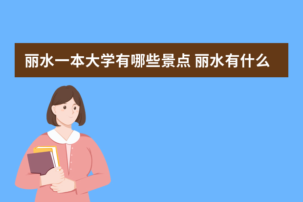 丽水一本大学有哪些景点 丽水有什么旅游景点